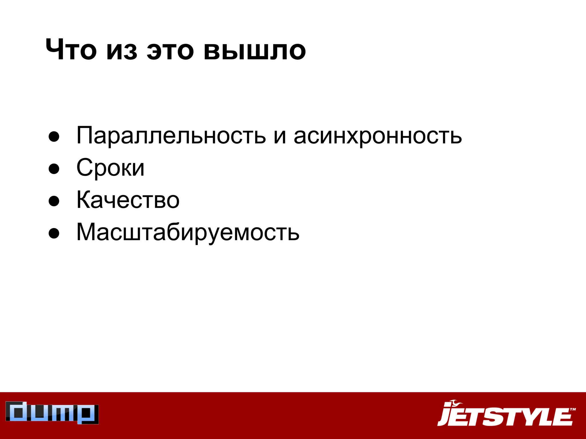 Что из это вышло
● Параллельность и асинхронность
● Сроки
● Качество
● Масштабируемость
 