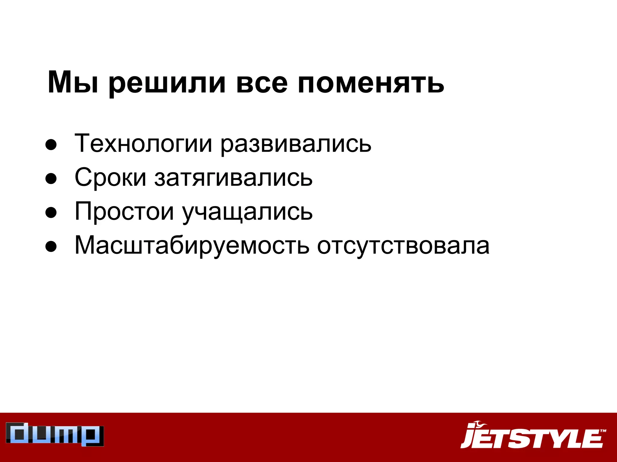 Мы решили все поменять
● Технологии развивались
● Сроки затягивались
● Простои учащались
● Масштабируемость отсутствовала
 