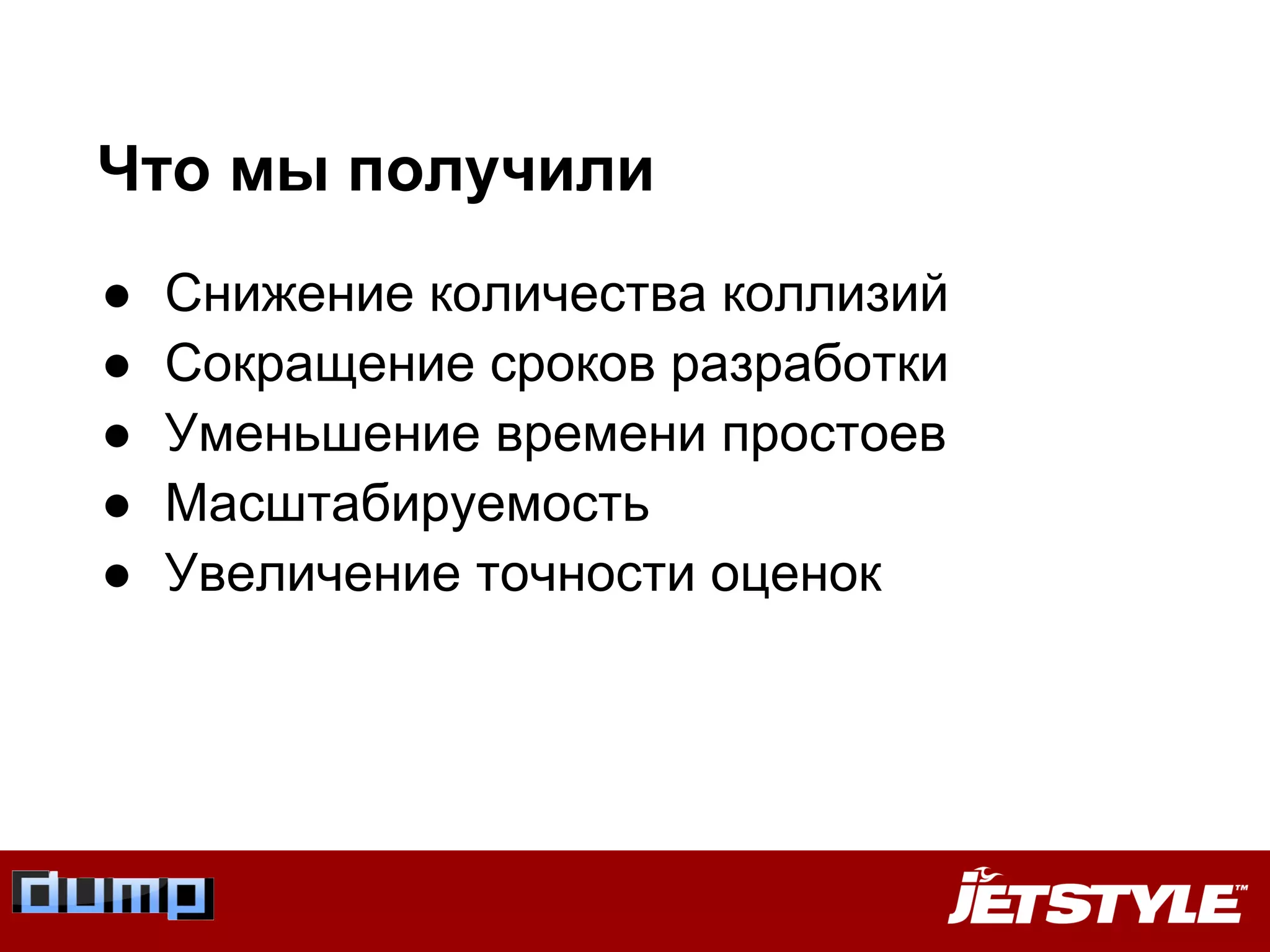 Что мы получили
● Снижение количества коллизий
● Сокращение сроков разработки
● Уменьшение времени простоев
● Масштабируемость
● Увеличение точности оценок
 
