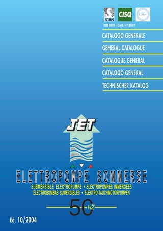 ISO 9001 - Cert. n°1200/1



                                             CATALOGO GENERALE
                                             GENERAL CATALOGUE
                                             CATALOGUE GENERAL
                                             CATALOGO GENERAL
                                             TECHNISCHER KATALOG




                                        ®




  ELETTROPOMPE SOMMERSE
        SUBMERSIBLE ELECTROPUMPS • ELECTROPOMPES IMMERGEES
         ELECTROBOMBAS SUMERGIBLES • ELEKTRO-TAUCHMOTORPUMPEN

                                     HZ

Ed. 10/2004
 