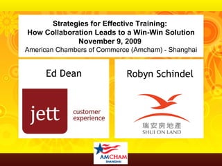 Ed Dean Robyn Schindel Strategies for Effective Training:  How Collaboration Leads to a Win-Win Solution November 9, 2009   American Chambers of Commerce (Amcham) - Shanghai 