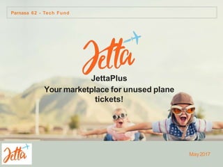 Parnasa 62 - Tech Fund
JettaPlus
Your marketplace for unused plane
tickets!
May2017
 