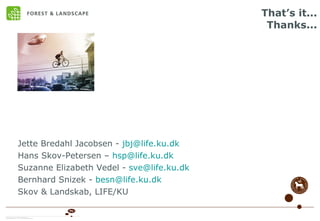 That’s it... Thanks... Jette Bredahl Jacobsen -  [email_address] Hans Skov-Petersen –  [email_address] Suzanne Elizabeth Vedel -  [email_address] Bernhard Snizek -  [email_address] Skov & Landskab, LIFE/KU 