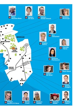 Leopold Ier
Leopold Iste
MIROIR
SPIEGEL
GARE
STATION
WOESTE
ion
de
Sm
et
de
Naeyer
BRUGMANN
DIELEGHEM
Eric
Demarbaix
✔
Murielle
Navez
✔
Geoffrey
Lepers
✔Florence
Delellio
✔
Josiane
De Kock
✔
Nathalie
Gobbe
✔
Tamara
De Groof
✔
Laurent
Vanden Broeck
✔
Jérémy
Zeegers
✔
Philippe
Aquilino Di Maria
✔
Sandrine
Montezuma
✔
Marie Genin✔
Passy
Nsawela-Bilelo
✔ Christine
Mironczyk
✔
Patrick
Cousin
✔
Brigitte
Gooris
✔
 