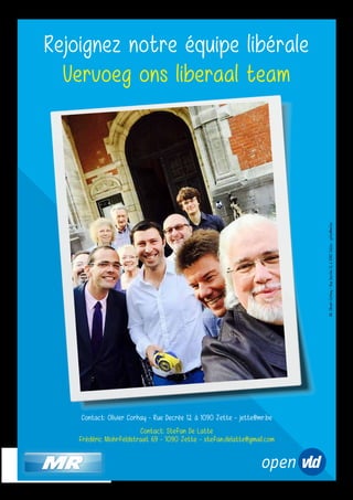 Rejoignez notre équipe libérale
Vervoeg ons liberaal team
Contact: Olivier Corhay - Rue Decrée 12 à 1090 Jette - jette@mr.be
Contact: Stefan De Latte
Frédéric Mohrfeldstraat 69 - 1090 Jette - stefan.delatte@gmail.com
VU:OlivierCorhay-RueDecrée12à1090Jette-jette@mr.be
 