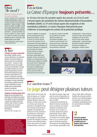 Quoi
de neuf ?
À lire
Protéger un majeur vulnérable
Qui protéger ? Quelles sont les
mesures alternatives à la protection
judiciaire ? Comment anticiper sa
propre protection et la protection
de ses biens ?… Docteur en droit,
magistrate à la Cour de cassation,
Laurence Pécaut-Rivolier a été juge
des tutelles pendant seize ans et
préside depuis plusieurs années
l’Association nationale des juges
d’instance. Elle aborde tous ces
thèmes et analyse les avantages
et inconvénients des divers moyens
de protéger un majeur vulnérable.
Un ouvrage qui s’adresse tant aux
majeurs vulnérables et à leurs
familles qu’aux professionnels
sociaux et aux juristes.
ÉditionsDelmas.2009.315pages.19  €.
Handicap:leguidepratique2010
Rédigé par des spécialistes de la
Fédération des APAJH (Associations
pour adultes et jeunes handicapés),
ce guide très pratique répond de
manière claire et précise à toutes
les questions que se posent
les personnes en situation
de handicap.
ÉditionsPrat.2010.435pages.22  €.
Lorsqu’un colloque est organisé
par des professionnels de la
protection juridique, comme
ce fut le cas en mars dernier
à la Cour de cassation et le 29
avril à Douai, les responsables de
l’activité personnes protégées de
la Caisse d’Epargne ne manquent
pas l’occasion d’y assister.
De fait, l’entrée en vigueur
de la loi de réforme des
personnes vulnérables pose
question. Chacun a besoin de
parfaire ses connaissances en la
matière pour améliorer la qualité
du conseil, tout en élargissant
son réseau de contacts. C’est
ainsi que les collaborateurs
augmentent leur expertise
et leur professionnalisme.
Et lorsqu’ils sont conviés dans
le cadre de la réunion annuelle
des présidents des Unions
départementales des
associations familiales, qui a
eu lieu en avril à Vesoul, c’est
parce que la Caisse d’Epargne
est fortement engagée auprès
des partenaires associatifs
Le 18 mars à la Cour de cassation auprès des avocats. Les 24 et 25 avril
à Vesoul auprès des présidents des Unions départementales d’associations
familiales (UDAF). Le 29 avril à Douai auprès des magistrats et des
mandataires judiciaires. La Caisse d’Epargne était présente pour
s’informer et accompagner les acteurs de la protection juridique.
La Caisse d’Epargne toujours présente…
En action
Le saviez-vous ?
2
Tel est le nombre
maximal de tuteurs
possible pour un
majeur sous mesure
de protection.
Selon l’article 447 du code civil
entré en vigueur au 1er
 janvier
2009, le juge peut tout à fait
désigner plusieurs tuteurs ou
plusieurs curateurs pour exercer
en commun une mesure de
protection. Cela dépend en fait
de la situation de la personne
protégée, des aptitudes des
intéressés et de la consistance
du patrimoine à administrer.
Pour un enfant handicapé,
par exemple, les deux parents
peuvent être désignés co-tuteurs.
Pour les actes d’administration,
chacun des parents sera réputé,
à l’égard des tiers, avoir reçu
des autres le pouvoir d’agir seul ;
pour les actes de disposition, les
parents devront obligatoirement
agir ensemble.
Le juge peut aussi décider de
diviser la mesure de protection
entre un curateur ou un tuteur
chargé de la protection de la
personne, et un curateur ou
un tuteur chargé de la gestion
patrimoniale. Il peut confier
la gestion de certains biens à
un curateur ou à un tuteur adjoint.
Dans ce cas, et à moins que le
juge en ait décidé autrement,
les personnes sont indépendantes
et ne sont pas responsables l’une
Le juge peut désigner plusieurs tuteurs
envers l’autre. Elles s’informent
toutefois des décisions qu’elles
prennent. Une solution pratique
si la personne sous protection
est éloignée géographiquement
de son patrimoine immobilier
par exemple.
institutionnels. « Notre présence
est alors le signe d’une parfaite
intégration au sein du tissu
local et d’une réelle volonté
relationnelle », convient Nadine
Marchand, Chargée d’affaires
Personnes Protégées en
Bourgogne- Franche-Comté.
Lettre d’information éditée par la Caisse d’Epargne.
BPCE - société anonyme à directoire et conseil de
surveillance au capital de 486 407 115 €. Siège social :
50, avenue Pierre Mendès France - 75201 Paris Cedex 13.
RCS Paris N° 493 455 042, intermédiaire d’assurance inscrit
à l’ORIAS sous le n° 08 045 100. Directeur de la publication :
O. Klein - Directeur de la rédaction : J. Charbit - Comité
de rédaction : A. Bellafiore, C. Klein, L.Desforges, M. Carty,
F. Drieu, E. Grimbert, M. Frey, N. Marchand, M. Collet, S. Vincent,
C. Laisné. Conception, rédaction et réalisation : .
Illustration : Oxo La Terre/Lezilus. Impression pour les Éditions
de l’Épargne : TYPOFORM – 4, rue du Vaulorin – 91320 Wissous.
ISSN : 1950-4454.
Observer et mieux connaître
les majeurs protégés
L’Union nationale des associations
familiales (UNAF) publie la synthèse* des
résultats de l’Observatoire national des
populations “majeurs protégés” établie
d’après les données recueillies en 2008
parlesunionsdépartementales.L’analyse
descaractéristiques,ressources,dépenses,
patrimoine… pourrait permettre aux
pouvoirs publics de mieux prendre
en compte la situation des quelque
800 000 personnes concernées, dont
150 000 gérées par les UDAF.
*Brochure disponible sur simple demande
à observatoires@unaf.fr
 