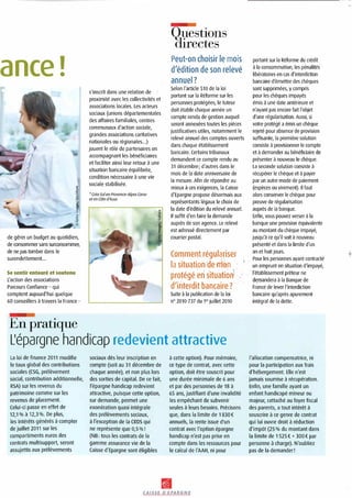 Questions
irectes
ancei
de gØrer un budget au quotidien,
de consommer sans surconsomme
de ne pas tomber dans le
surendettement...
Se sentir entourØ et soutenu
L’action des associations
Parcours Confiance - qui
comptent aujourd’hui quelque
60 conseillers travers la France -
s’inscrit dans une relation de
proximitØ avec les collectivitØs et
associations locales. Les acteurs
sociaux (unions dØpartementales
des affaires familiales, centres
communaux d’action sociale,
grandes associations caritatives
nationales ou rØgionales...)
jouent le rle de partenaires en
accompagnant les bØnØficiaires
et faciliter ainsi leur retour une
situation bancaire ØquilibrØe,
condition nØcessaire une vie
sociale stabilisØe.
’CrØa Solen Provence-Alpes Corse
et en Cte d’Azur.
J
I
Peut-on choisir le mois
d’Ødition de son relevØ
annuel?
Selon l’article 510 de la loi
portant sur la RØforme sur les
personnes protØgØes, le tuteur
doit Øtablir chaque annØe un
compte rendu de gestion auquel
seront annexØes toutes les piŁces
justificatives utiles, notamment le
relevØ annuel des comptes ouverts
dans chaque Øtablissement
bancaire. Certains tribunaux
demandent ce compte rendu au
31 dØcembre; d’autres dans le
mois de la date anniversaire de
la mesure. Afin de rØpondre au
mieux ces exigences, la Caisse
d’Epargne propose dØsormais aux
reprØsentants lØgaux le choix de
la date d’Ødition du relevØ annuel.
Il suffit d’en faire la demande
auprŁs de son agence. Le relevØ
est adressØ directement par
courrier postal.
Comment rØgulans
la situation de .rion
protØgØ en situation
:?
Suite la publication de la loi
n2010-737 du 1er juillet 2010
portant sur la RØforme du crØdit
la consommation, les pØnalitØs
libØratoires en cas d’interdiction
bancaire d’Ømettre des chŁques
sont supprimØes, y compris
pour les chŁques impayØs
Ømis une date antØrieure et
n’ayant pas encore fait l’objet
d’une rØgularisation. Aussi, si
votre protØgØ a Ømis un chŁque
rejetØ pour absence de provision
suffisante, la premiŁre solution
consiste provisionner le compte
et demander au bØnØficiaire de
prØsenter nouveau le chŁque.
La seconde solution consiste
rØcupØrer le chŁque et payer
par un autre mode de paiement
(espŁces ou virement). II faut
alors conserver le chŁque pour
preuve de rØgularisation
auprŁs de la banque.
Enfin, vous pouvez verser la
banque une provision Øquivalente
au montant du chŁque impayØ,
jusqu’ ce qu’il soit nouveau
prØsentØ et dans la limite d’un
an et huit jours.
Pour les personnes ayant contractØ
un emprunt en situation d’impayØ,
l’Øtablissement prŒteur ne
demandera la Banque de
France de lever l’interdiction
bancaire qu’aprŁs apurement
intØgral de la dette.
En pratique
[’Øpargne handicap redevient attractive
La loi de finance 2011 modifie
le taux global des contributions
sociales (CSG, prØlŁvement
social, contribution additionnelle,
RSA) sur les revenus du
patrimoine comme sur les
revenus de placement.
Celui-ci passe en effet de
12,1 % 12,3 0/o. De plus,
les intØrŒts gØnØrØs compter
de juillet 2011 sur les
compartiments euros des
contrats multisupport, seront
assujettis aux prØlŁvements
sociaux dŁs leur inscription en
compte (soit au 31 dØcembre de
chaque annØe), et non plus lors
des sorties de capital. De ce fait,
l’Øpargne handicap redevient
attractive, puisque cette option,
sur demande, permet une
exonØration quasi intØgrale
des prØlŁvements sociaux,
l’exception de la CRDS qui
ne reprØsente que 0,5 %!
(NB: tous les contrats de la
gamme assurance vie de la
Caisse d’Epargne sont Øligibles
cette option). Pour mØmoire,
ce type de contrat, avec cette
option, doit Œtre souscrit pour
une durØe minimale de 6 ans
et par des personnes de 18
65 ans, justifiant d’une invaliditØ
les empŒchant de subvenir
seules leurs besoins. PrØcisons
que, dans la limite de 1830£
annuels, la rente issue d’un
contrat avec l’option Øpargne
handicap n’est pas prise en
compte dans les ressources pour
le calcul de I’AAH, ni pour
l’allocation compensatrice, ni
pour la participation aux frais
d’hØbergement. Elle n’est
jamais soumise rØcupØration.
Enfin, une famille ayant un
enfant handicapØ mineur ou
majeur, rattachØ au foyer fiscal
des parents, a tout intØrŒt
souscrire ce genre de contrat
qui lui ouvre droit rØduction
d’impt (25 % du montant dans
la limite de 1525 + 300 par
personne charge). N’oubliez
pas de la demander!
CAISSE D’EPARGNE
 