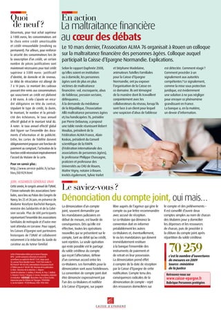 Désormais, pour tout achat supérieur
à 1 000 euros, les consommateurs ont
le choix entre crédit amortissable
et crédit renouvelable (revolving ou
permanent). Par ailleurs, pour renforcer
la sécurité des consommateurs lors de
la souscription d’un crédit, un certain
nombre de pièces justificatives sont
maintenant nécessaires pour tout crédit
supérieur à 3 000 euros : justificatif
d’identité, de domicile et de revenus.
Le délai de rétractation est allongé de
7 à 14 jours. Le montant des cadeaux
pouvant être remis aux consommateurs
qui souscrivent un crédit est plafonné
à 80 euros. à cela s’ajoute un enca-
dré obligatoire en tête du contrat,
stipulant le type de crédit, la durée,
le montant, le nombre et la périodi-
cité des échéances, le taux annuel
effectif global et le montant total dû.
à noter : le taux annuel effectif global
doit figurer sur l’ensemble des docu-
ments d’information et de publicité.
Enfin, les cartes de fidélité doivent
obligatoirementproposerunefonctionde
paiement au comptant, l’activation de la
fonctioncréditnécessitantimpérativement
l’accord du titulaire de la carte.
Pour en savoir plus :
http://www.service-public.fr/actua-
lites/001929.html
Juin : Assemblée générale UNAF
Cetteannée,lecongrèsannueldel’UNAF,
l’Union nationale des associations fami-
liales, aura lieu au Palais des Congrès de
Nancy,les 25 et 26 juin, en présence de
Madame Roselyne Bachelot-Narquin,
ministre des Solidarités et de la Cohé-
sion sociale. Plus de 600 participants
représentant l’ensemble des associations
familiales de métropole et d’outre-mer
sont attendus en Lorraine. Pour rappel,
les Caisses d’Epargne sont partenaires
historiques de l’UNAF et collaborent
notamment à la rédaction du Guide du
curateur ou du tuteur familial.
©MasterfileRoyaltyFree
Selon le rapport Daphnée 2008,
qu’elles soient en institution
ou à domicile, les personnes
âgées sont de plus en plus
victimes de maltraitance
financière : vol, escroquerie, abus
de faiblesse, pression sectaire,
délinquance...
à la demande du médiateur
de la République, l’Association
Allô maltraitance personnes âgées
et/ou handicapées 76, présidée
par Pierre Delaunay, a proposé
une table ronde réunissant Robert
Moulias, président de la
Fédération ALMA France, Alain
Koskas, président du Conseil
scientifique de la FIAPA
(Fédération internationale des
associations de personnes âgées),
le professeur Philippe Chassagne,
praticien et professeur des
Universités au CHU de Rouen,
Maître Vigny, notaire à Rouen.
Invités également, Sylvie Varlet
et Stéphane Madelaine,
animateurs Tutelles Familiales
pour la Caisse d’Epargne
Normandie, ont pu exposer
l’organisation de la Caisse en
ce domaine. Ils ont témoigné
de la manière dont ils travaillent
conjointement avec les
collaborateurs du réseau, lorsqu’ils
sont face à un client pour lequel
une suspicion d’abus de faiblesse
Le 10 mars dernier, l’Association ALMA 76 organisait à Rouen un colloque
sur la maltraitance financière des personnes âgées. Colloque auquel
participait la Caisse d’Epargne Normandie. Explications.
La maltraitance financière
au cœur des débats
La dénonciation d’un compte
joint, souvent demandée par
les mandataires judiciaires en
début de mesure, est lourde de
conséquences. Dès qu’elle est
effective, toutes les opérations
nouvelles qui se présentent sur le
compte, tant au débit qu’au crédit,
sont rejetées. La seule opération
qui reste possible est le partage
du solde créditeur du compte
qui reçoit l’affectation, définie
d’un commun accord entre les
co-titulaires. Les formalités pour la
dénonciation sont aussi fastidieuses.
La convention de compte joint doit
être dénoncée expressément par
l’un des co-titulaires et notifiée
à la Caisse d’Epargne, sur papier
libre auprès de l’agence qui gère le
compte ou par lettre recommandée
avec accusé de réception.
Le co-titulaire qui dénonce la
convention doit en informer
préalablement les autres
co-titulaires et, éventuellement,
le ou les mandataires qui doivent
immédiatement restituer
à la banque l’ensemble des
instruments de paiement et
de retrait en leur possession.
La dénonciation prend effet
à compter de la date de réception
par la Caisse d’Epargne de cette
notification. Compte tenu des
conséquences radicales de la
dénonciation de compte – rejet
des ressources domiciliées sur
le compte et des prélèvements –
il est conseillé d’ouvrir deux
comptes simples au nom de chacun
des titulaires pour y domicilier
les dépenses et les ressources
de chacun, puis de procéder à
la clôture du compte joint après
répartition du solde créditeur.
Dénonciation du compte joint, oui mais…
est détectée. Comment réagir ?
Comment procéder à un
signalement aux autorités
compétentes ? Le signalement,
comme la mise sous protection
juridique, est évidemment
une solution à ne pas négliger
pour enrayer ce phénomène
grandissant en France.
La banque a, en la matière,
un devoir d’information.
70259c’est le nombre d’ouvertures
de mesures en 2009
Source : ministère
de la Justice
Lettred’informationéditéeparlaCaissed’Epargne.
BPCE-sociétéanonymeàdirectoireetconseilde
surveillanceaucapitalde486 407 115 €.Siègesocial :
50,avenuePierreMendèsFrance-75201ParisCedex 13.
RCSParisN°493455042,intermédiaired’assuranceinscrit
àl’ORIASsouslen°08045100.Directeurdelapublication :
O.Klein-Directeurdelarédaction :C.Mignon-
Comitéderédaction :S.Guillois,P.Vincent,M.Frey,C.Bailleul,
S.Vincent,F.Ferrer,F.Wagner,V.Carrara.Conception,rédaction
etréalisation : .Illustration :OxoLaTerre/Lezilus.
ImpressionpourlesÉditionsdel’epargne :TYPOFORM–
4,rueduVaulorin–91320Wissous.ISSN :1950-4454.
Le saviez-vous ?
En actionQuoi
de neuf ?
Retrouvez-nous sur
www.caisse-epargne.fr
Rubrique Personnes protégées
 