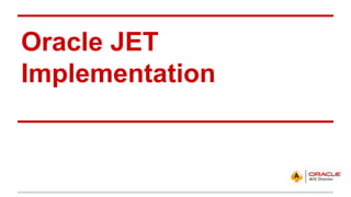 Oracle JET
Implementation
 