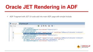 Oracle JET Rendering in ADF
 ADF Fragment with JET UI code add into main ADF page with simple Include
 