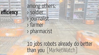 among others:
› soldier
› journalist
› farmer
› pharmacist
10 jobs robots already do better
than you [MarketWatch]
eﬃciency
privacy
stupidity
security
vulnerability
robot ethics
malice
 