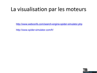 La visualisation par les moteurs http://www.webconfs.com/search-engine-spider-simulator.php http://www.spider-simulator.com/fr/ 