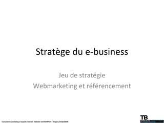 Stratège du e-business Jeu de stratégie Webmarketing et référencement Consultants marketing et experts internet : Nathalie COCKENPOT – Grégory DUQUENNE 