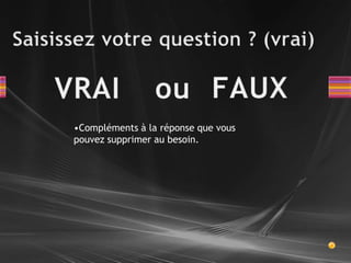 Saisissez votre question ? (vrai) FAUXVRAIouCompléments à la réponse que vous pouvez supprimer au besoin.