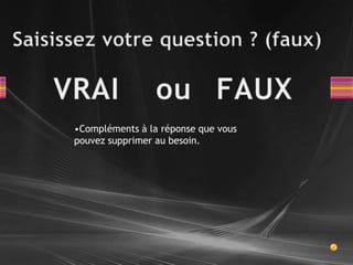 Saisissez votre question ? (faux)FAUX VRAIouCompléments à la réponse que vous pouvez supprimer au besoin.