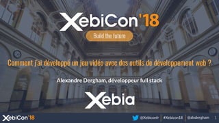@Xebiconfr #Xebicon18 @alxdergham
Build the future
Comment j'ai développé un jeu vidéo avec des outils de développement web ?
Alexandre Dergham, développeur full stack
 