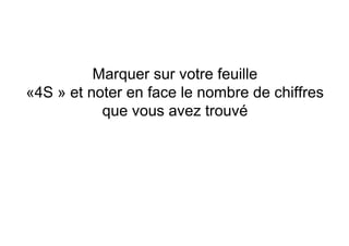 Marquer sur votre feuille
«4S » et noter en face le nombre de chiffres
           que vous avez trouvé
 
