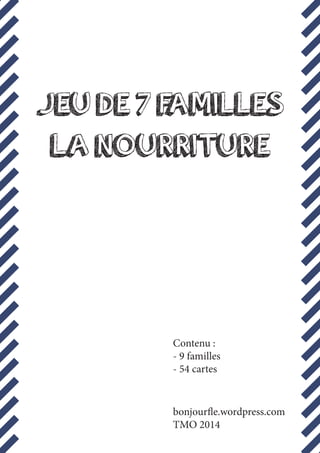 JEU DE 7 FAMILLES
LA NOURRITURE
bonjourfle.wordpress.com
TMO 2014
Contenu :
- 9 familles
- 54 cartes
 
