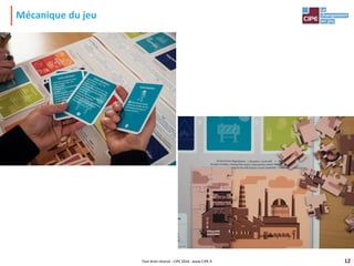 12
Mécanique du jeu
Tout droit réservé - CIPE 2016 - www.CIPE.fr
 
