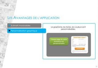 15 
Le graphisme, les textes, les couleurs sont personnalisables. LES AVANTAGES DE L’APPLICATIONScénarii modulables Personnalisation graphique  
