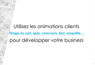 Utilisez les animations clients 
Tirage au sort, quiz, concours, test, enquête… 
pour développer votre business 
2  
