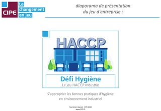 Tout droit réservé - CIPE 2020
www.CIPE.fr
diaporama de présentation
du jeu d'entreprise :
S'approprier les bonnes pratiques d'hygiène
en environnement industriel
 