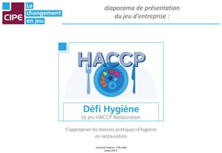 Tout droit réservé - CIPE 2020
www.CIPE.fr
diaporama de présentation
du jeu d'entreprise :
S'approprier les bonnes pratiques d'hygiène
en restauration
 