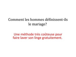 Comment les hommes définissent-ils
le mariage?
Une méthode très coûteuse pour
faire laver son linge gratuitement.
 