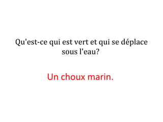 Qu'est-ce qui est vert et qui se déplace
sous l'eau?
Un choux marin.
 