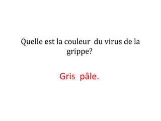 Quelle est la couleur du virus de la
grippe?
Gris pâle.
 