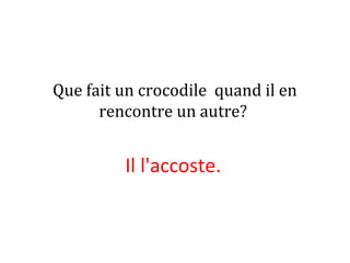 Que fait un crocodile quand il en
rencontre un autre?
Il l'accoste.
 