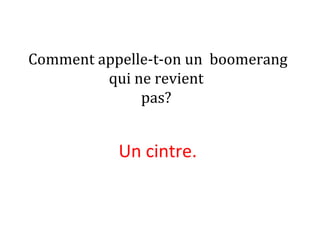 Comment appelle-t-on un boomerang
qui ne revient
pas?
Un cintre. 
 