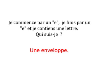 Je commence par un "e", je finis par un
"e" et je contiens une lettre.
Qui suis-je ?
Une enveloppe. 
 