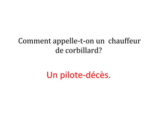 Comment appelle-t-on un chauffeur
de corbillard?
Un pilote-décès.
 