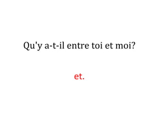 Qu'y a-t-il entre toi et moi?
et.
 
