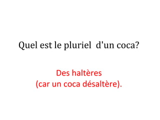 Quel est le pluriel d'un coca?
Des haltères
(car un coca désaltère).
 