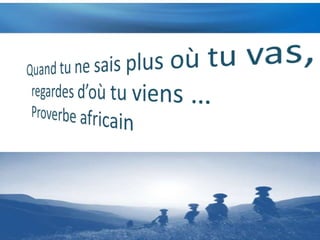 Quand tu ne sais plus où tu vas,regardes d’où tu viens …Proverbe africain