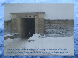 El autobus no podia passar por el tunel para entrar en el fort des
Rousses. Ademas hemos tenido un susto con un coche mas pequeno.
