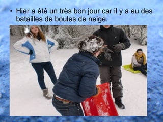 • Hier a été un très bon jour car il y a eu des
batailles de boules de neige.