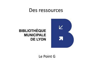 Des ressources
Le Point G