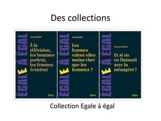 Des collections
Collection Egale à égal