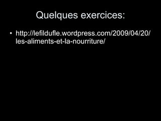 Quelques exercices: http://lefildufle.wordpress.com/2009/04/20/les-aliments-et-la-nourriture/