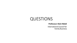 QUESTIONS
Professeur Alain Ndedi
International Council for
Family Business
 