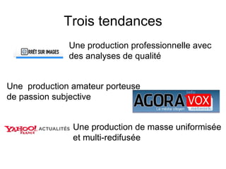 Trois tendances Une production de masse uniformisée  et multi-redifusée Une production professionnelle avec des analyses de qualité Une  production amateur porteuse  de passion subjective 