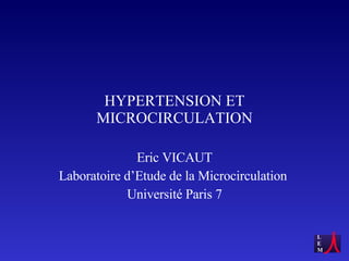 HYPERTENSION ET MICROCIRCULATION Eric VICAUT Laboratoire d’Etude de la Microcirculation  Université Paris 7 