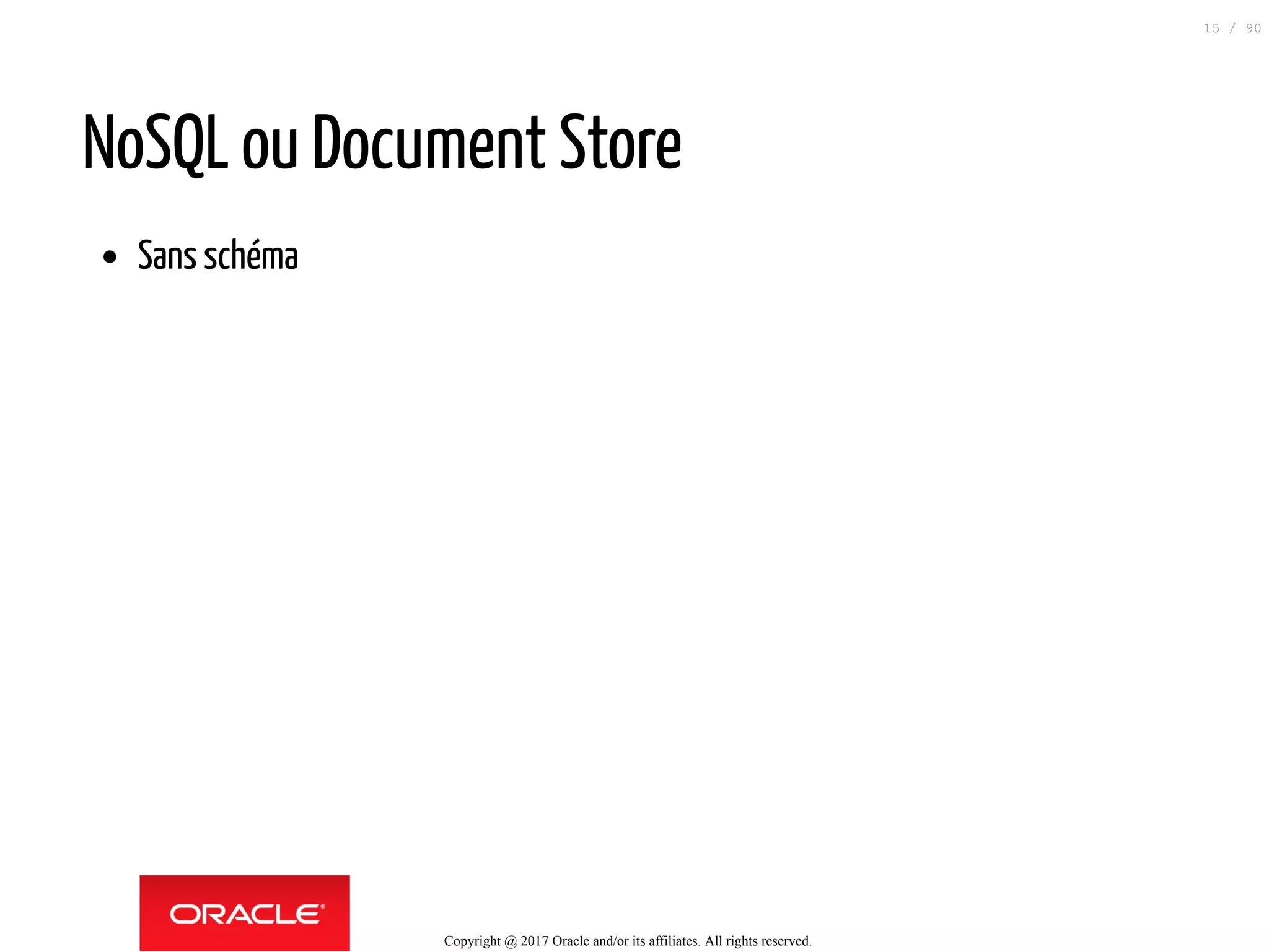 NoSQL ou Document Store
Sans schéma
Copyright @ 2017 Oracle and/or its affiliates. All rights reserved.
15 / 90
 