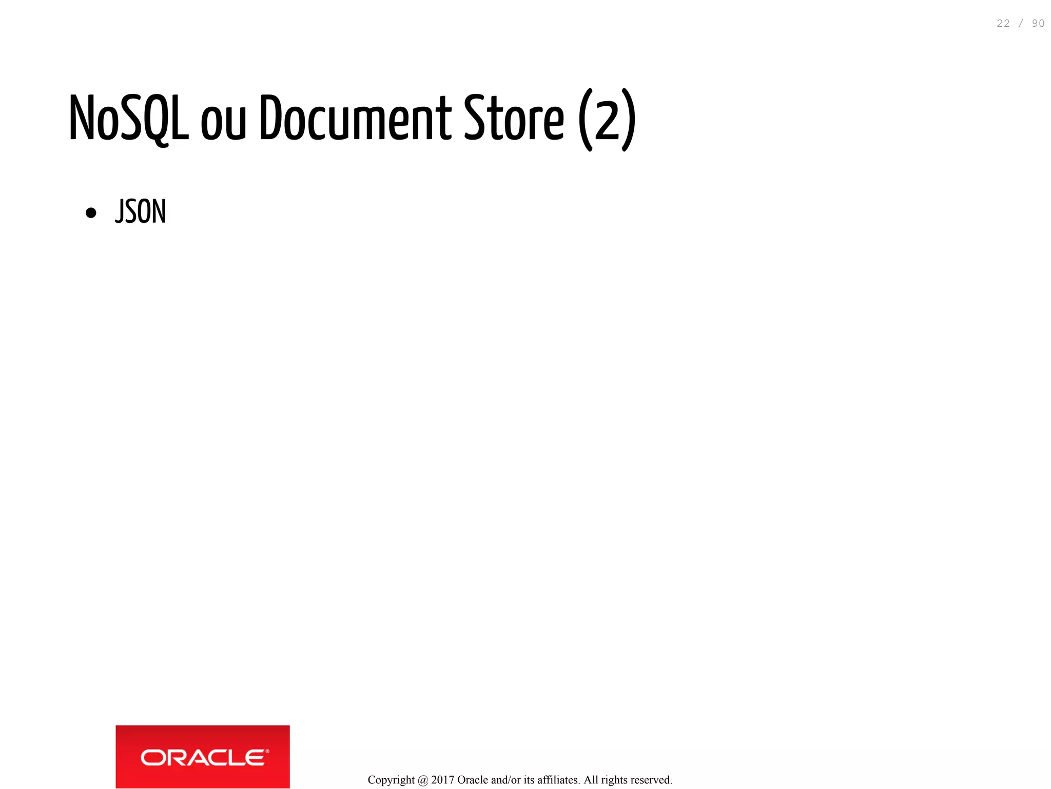 NoSQL ou Document Store (2)
JSON
Copyright @ 2017 Oracle and/or its affiliates. All rights reserved.
22 / 90
 