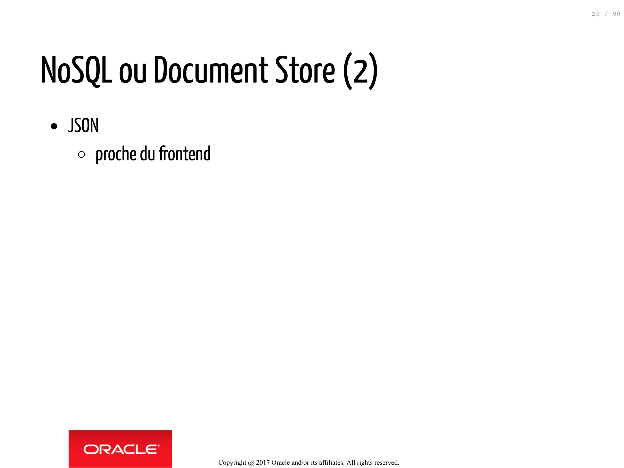 NoSQL ou Document Store (2)
JSON
proche du frontend
Copyright @ 2017 Oracle and/or its affiliates. All rights reserved.
23 / 90
 
