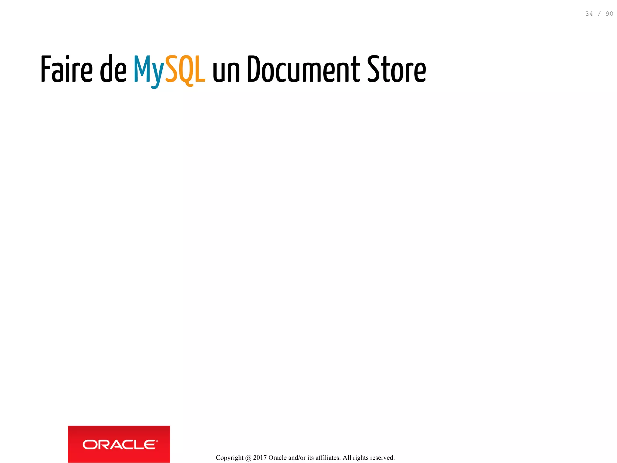Faire de MySQL un Document Store
Copyright @ 2017 Oracle and/or its affiliates. All rights reserved.
34 / 90
 
