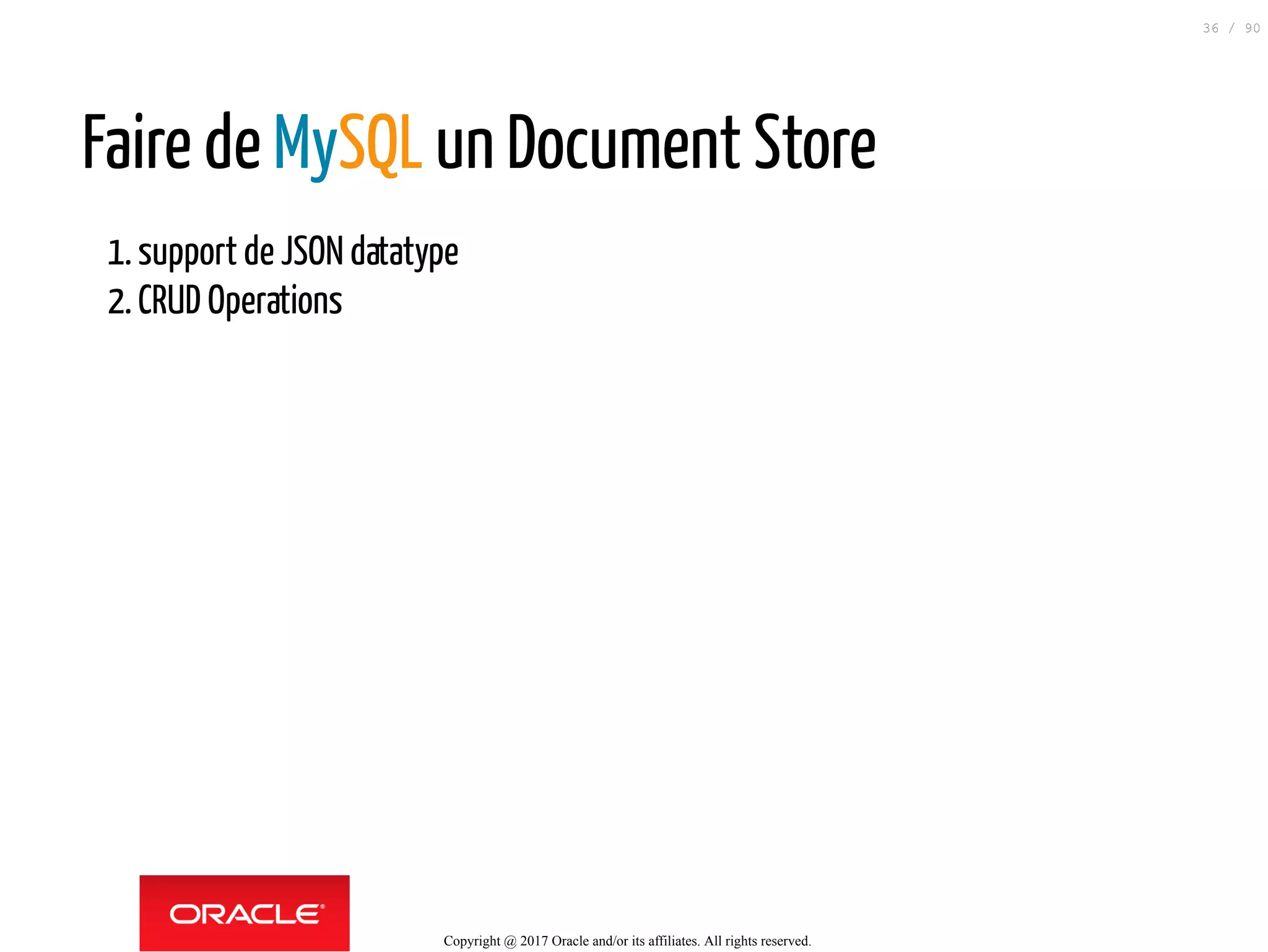 Faire de MySQL un Document Store
1.support de JSON datatype
2.CRUD Operations
Copyright @ 2017 Oracle and/or its affiliates. All rights reserved.
36 / 90
 